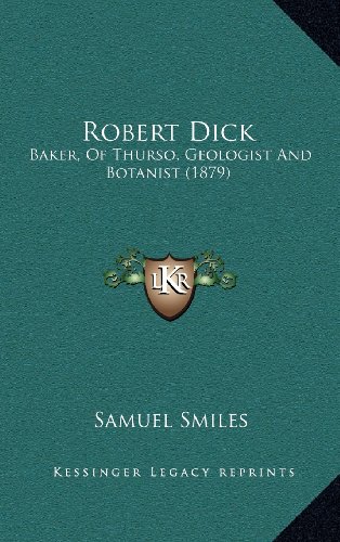 Robert Dick: Baker, of Thurso, Geologist and Botanist (1879) (9781164437673) by Smiles, Samuel Jr.