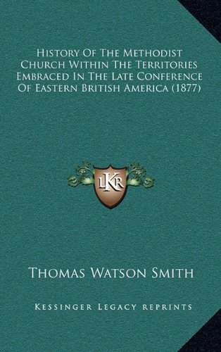 9781164442028: History Of The Methodist Church Within The Territories Embraced In The Late Conference Of Eastern British America (1877)