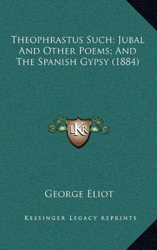 Theophrastus Such; Jubal And Other Poems; And The Spanish Gypsy (1884) (9781164443131) by Eliot, George