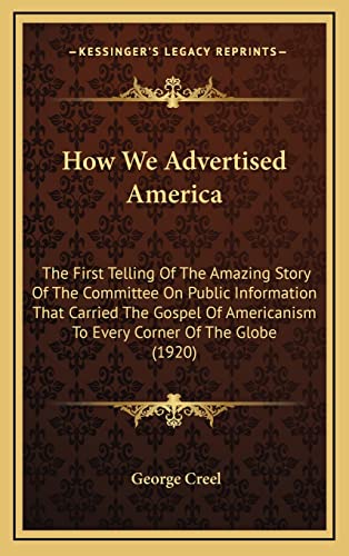 Imagen de archivo de How We Advertised America: The First Telling of the Amazing Story of the Committee on Public Information That Carried the Gospel of Americanism to Every Corner of the Globe (1920) a la venta por THE SAINT BOOKSTORE