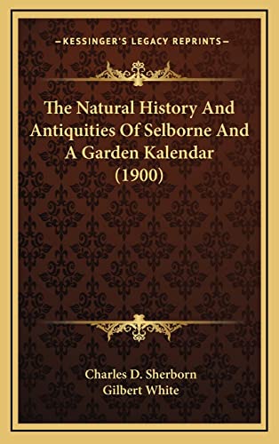 The Natural History And Antiquities Of Selborne And A Garden Kalendar (1900) (9781164451198) by Sherborn, Charles D; White, Gilbert