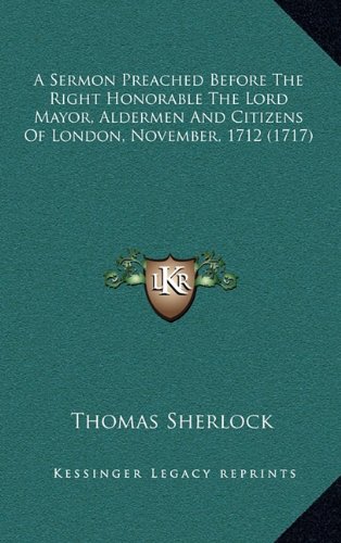 A Sermon Preached Before The Right Honorable The Lord Mayor, Aldermen And Citizens Of London, November, 1712 (1717) (9781164451433) by Sherlock, Thomas