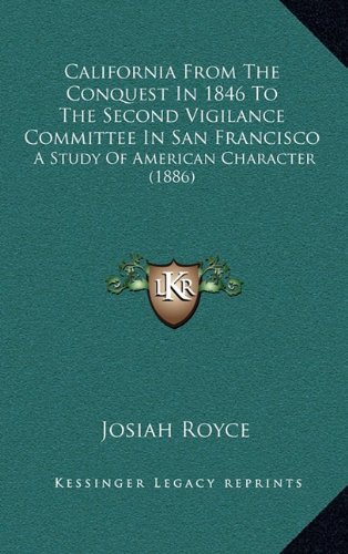 California From The Conquest In 1846 To The Second Vigilance Committee In San Francisco: A Study Of American Character (1886) (9781164451525) by Royce, Josiah