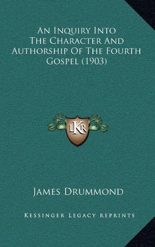 An Inquiry Into The Character And Authorship Of The Fourth Gospel (1903) (9781164451532) by Drummond, James