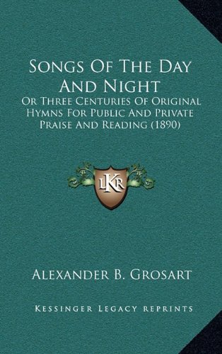 Songs Of The Day And Night: Or Three Centuries Of Original Hymns For Public And Private Praise And Reading (1890) (9781164452898) by Grosart, Alexander B.