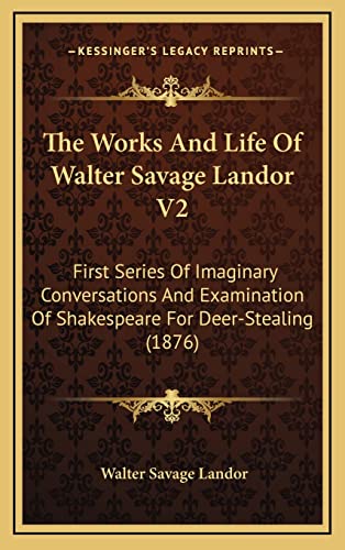 The Works And Life Of Walter Savage Landor V2: First Series Of Imaginary Conversations And Examination Of Shakespeare For Deer-Stealing (1876) (9781164456964) by Landor, Walter Savage