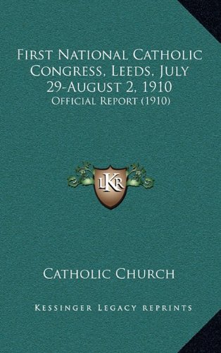 First National Catholic Congress, Leeds, July 29-August 2, 1910: Official Report (1910) (9781164456995) by Catholic Church