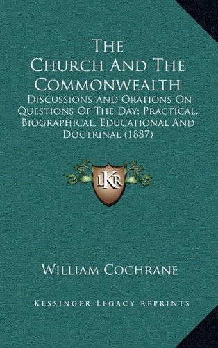 The Church And The Commonwealth: Discussions And Orations On Questions Of The Day; Practical, Biographical, Educational And Doctrinal (1887) (9781164460923) by Cochrane, William