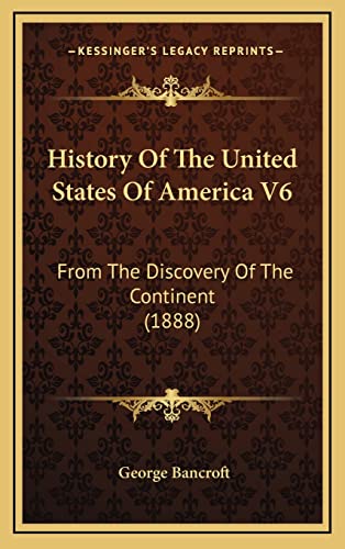 History Of The United States Of America V6: From The Discovery Of The Continent (1888) (9781164461463) by Bancroft, George