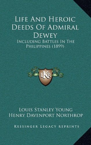 Life And Heroic Deeds Of Admiral Dewey: Including Battles In The Philippines (1899) (9781164464105) by Young, Louis Stanley; Northrop, Henry Davenport