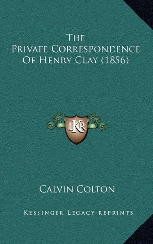 The Private Correspondence Of Henry Clay (1856) (9781164465836) by Colton, Calvin