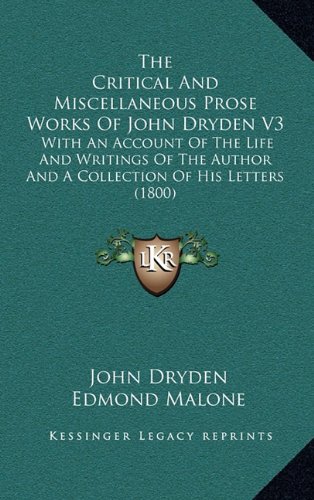 The Critical And Miscellaneous Prose Works Of John Dryden V3: With An Account Of The Life And Writings Of The Author And A Collection Of His Letters (1800) (9781164467007) by Dryden, John