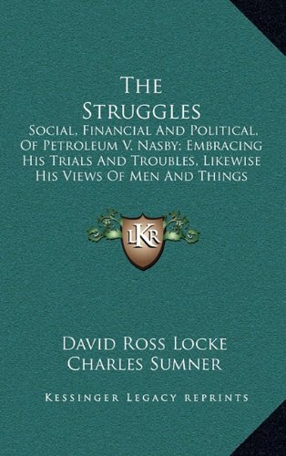 The Struggles: Social, Financial And Political, Of Petroleum V. Nasby; Embracing His Trials And Troubles, Likewise His Views Of Men And Things (1880) (9781164467533) by Locke, David Ross