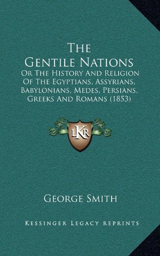 The Gentile Nations: Or The History And Religion Of The Egyptians, Assyrians, Babylonians, Medes, Persians, Greeks And Romans (1853) (9781164467618) by Smith, George