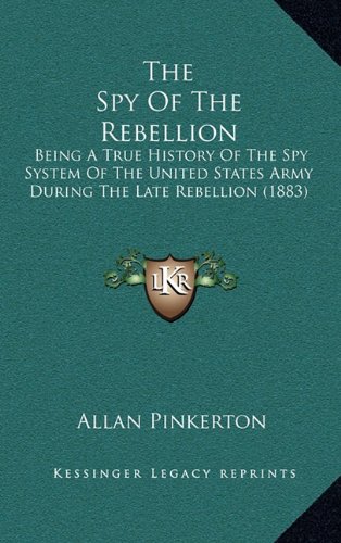 9781164470298: The Spy Of The Rebellion: Being A True History Of The Spy System Of The United States Army During The Late Rebellion (1883)