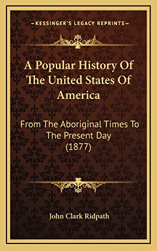 A Popular History Of The United States Of America: From The Aboriginal Times To The Present Day (1877) (9781164470533) by Ridpath, John Clark