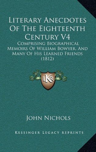 Literary Anecdotes of the Eighteenth Century V4: Comprising Biographical Memoirs of William Bowyer, and Many of His Learned Friends (1812) (9781164470700) by Nichols, John