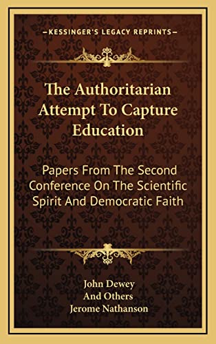 The Authoritarian Attempt To Capture Education: Papers From The Second Conference On The Scientific Spirit And Democratic Faith (9781164481065) by Dewey, John; And Others