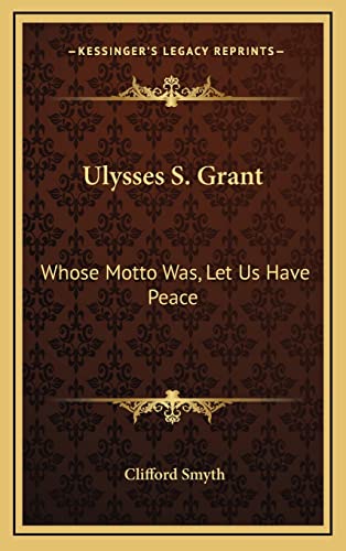 Ulysses S. Grant: Whose Motto Was, Let Us Have Peace (9781164481997) by Smyth, Clifford