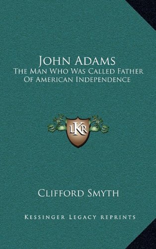 John Adams: The Man Who Was Called Father Of American Independence (9781164482642) by Smyth, Clifford