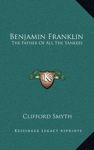 Benjamin Franklin: The Father Of All The Yankees (9781164484301) by Smyth, Clifford