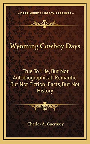 9781164500513: Wyoming Cowboy Days: True To Life, But Not Autobiographical; Romantic, But Not Fiction; Facts, But Not History