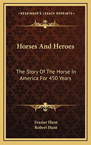 Horses And Heroes: The Story Of The Horse In America For 450 Years (9781164503699) by Hunt, Frazier; Hunt, Robert