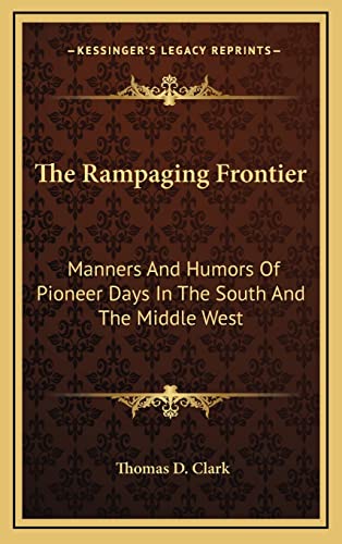 The Rampaging Frontier: Manners And Humors Of Pioneer Days In The South And The Middle West (9781164505068) by Clark, Professor Thomas D