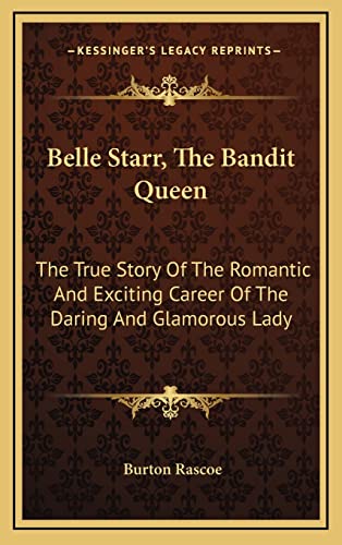 Belle Starr, The Bandit Queen: The True Story Of The Romantic And Exciting Career Of The Daring And Glamorous Lady (9781164506492) by Rascoe, Burton