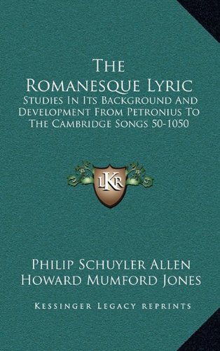 The Romanesque Lyric: Studies In Its Background And Development From Petronius To The Cambridge Songs 50-1050 (9781164508908) by Allen, Philip Schuyler