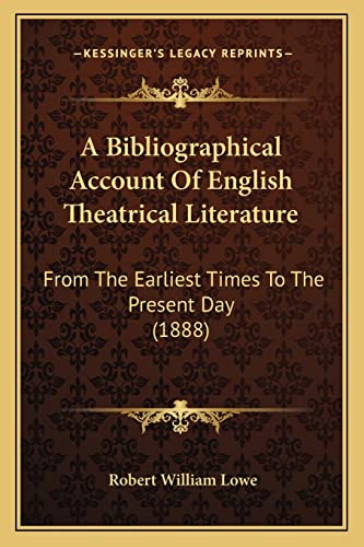 A Bibliographical Account Of English Theatrical Literature: From The Earliest Times To The Present Day (1888) (9781164516347) by Lowe, Robert William