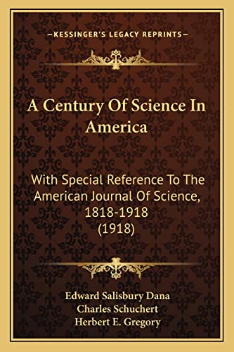 A Century Of Science In America: With Special Reference To The American Journal Of Science, 1818-1918 (1918) (9781164518976) by Dana, Edward Salisbury; Schuchert, Charles; Gregory, Herbert E