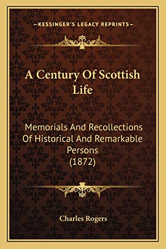 A Century Of Scottish Life: Memorials And Recollections Of Historical And Remarkable Persons (1872) (9781164518990) by Rogers, Charles