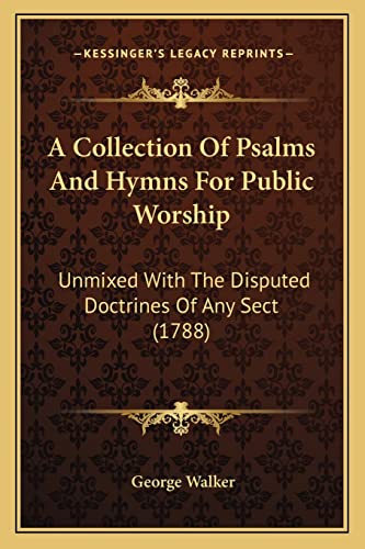 A Collection Of Psalms And Hymns For Public Worship: Unmixed With The Disputed Doctrines Of Any Sect (1788) (9781164520245) by Walker MD, Professor Of International Financial Law George