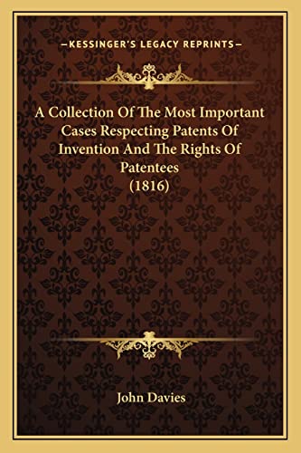 A Collection Of The Most Important Cases Respecting Patents Of Invention And The Rights Of Patentees (1816) (9781164520351) by Davies Sir, John