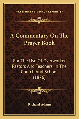 A Commentary On The Prayer Book: For The Use Of Overworked Pastors And Teachers, In The Church And School (1876) (9781164520672) by Adams, Richard