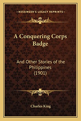 A Conquering Corps Badge: And Other Stories of the Philippines (1901) (9781164521853) by King, Charles