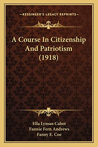 A Course In Citizenship And Patriotism (1918) (9781164522065) by Cabot, Ella Lyman; Andrews, Fannie Fern; Coe, Fanny E