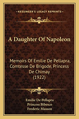 9781164522775: A Daughter Of Napoleon: Memoirs Of Emilie De Pellapra, Comtesse De Brigode, Princess De Chimay (1922)