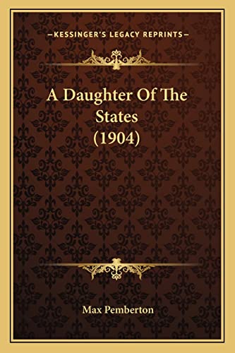 A Daughter Of The States (1904) (9781164522805) by Pemberton, Max