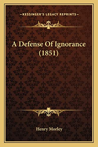 A Defense Of Ignorance (1851) (9781164522966) by Morley, Henry