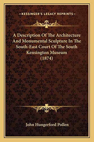 A Description Of The Architecture And Monumental Sculpture In The South-East Court Of The South Kensington Museum (1874) (9781164523185) by Pollen, John Hungerford