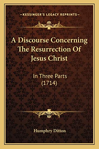 9781164524564: A Discourse Concerning The Resurrection Of Jesus Christ: In Three Parts (1714)