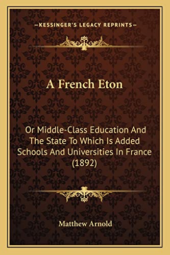 A French Eton: Or Middle-Class Education And The State To Which Is Added Schools And Universities In France (1892) (9781164526902) by Arnold, Matthew