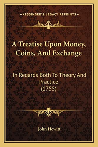 A Treatise Upon Money, Coins, And Exchange: In Regards Both To Theory And Practice (1755) (9781164527053) by Hewitt, Professor Emeritus John