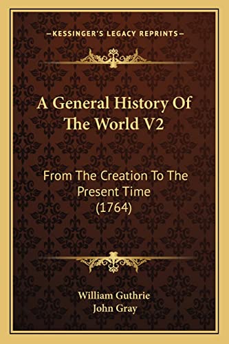 A General History Of The World V2: From The Creation To The Present Time (1764) (9781164527473) by William Guthrie; Gray, John