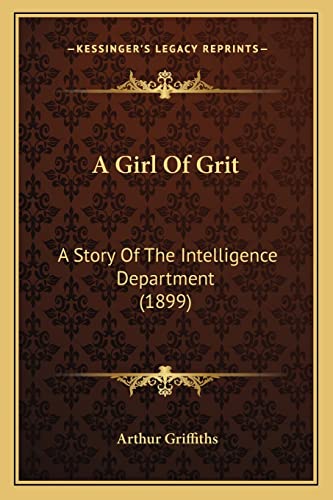 A Girl Of Grit: A Story Of The Intelligence Department (1899) (9781164527831) by Griffiths, Arthur