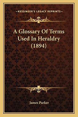 A Glossary Of Terms Used In Heraldry (1894) (9781164528098) by Parker, James