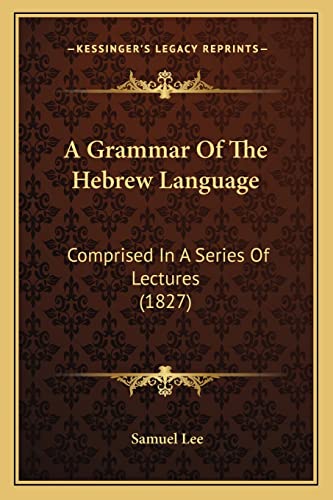 A Grammar Of The Hebrew Language: Comprised In A Series Of Lectures (1827) (9781164528456) by Lee, Samuel