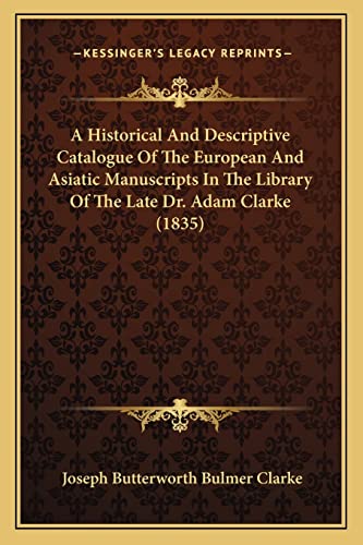A Historical And Descriptive Catalogue Of The European And Asiatic Manuscripts In The Library Of The Late Dr. Adam Clarke (1835) (9781164531371) by Clarke, Joseph Butterworth Bulmer